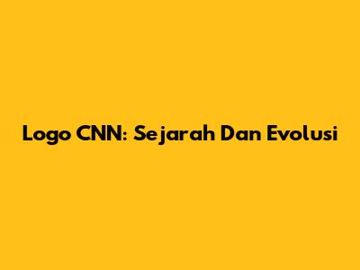 Logo CNN: Sejarah Dan Evolusi