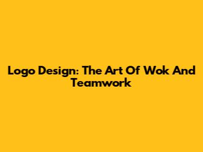 Logo Design: The Art Of Wok And Teamwork