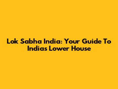 Lok Sabha India: Your Guide To India's Lower House