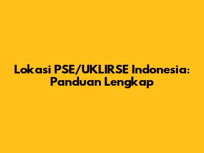 Lokasi PSE/UKLIRSE Indonesia: Panduan Lengkap
