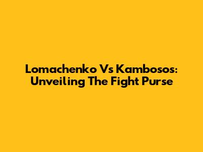 Lomachenko Vs Kambosos: Unveiling The Fight Purse