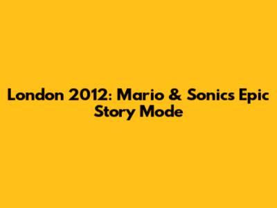 London 2012: Mario & Sonic's Epic Story Mode