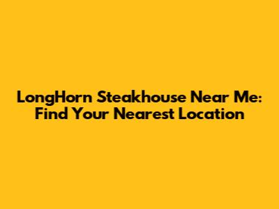 LongHorn Steakhouse Near Me: Find Your Nearest Location