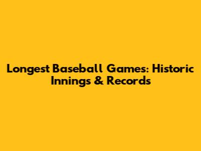 Longest Baseball Games: Historic Innings & Records