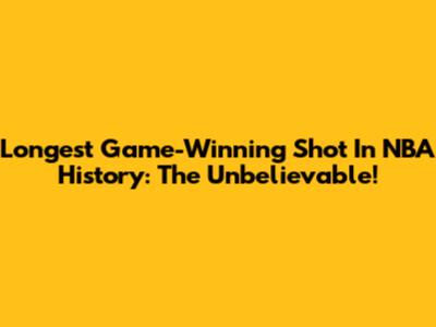 Longest Game-Winning Shot In NBA History: The Unbelievable!