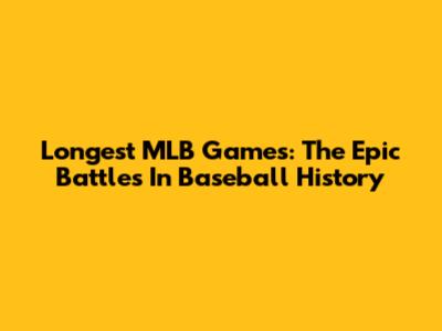 Longest MLB Games: The Epic Battles In Baseball History