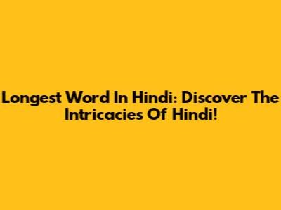 Longest Word In Hindi: Discover The Intricacies Of Hindi!
