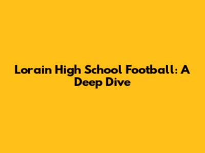 Lorain High School Football: A Deep Dive