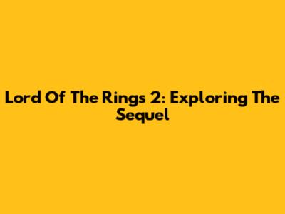 Lord Of The Rings 2: Exploring The Sequel