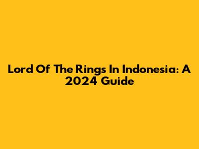 Lord Of The Rings In Indonesia: A 2024 Guide