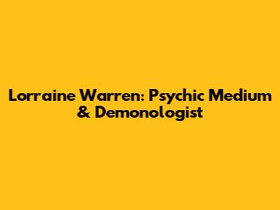 Lorraine Warren: Psychic Medium & Demonologist