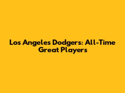 Los Angeles Dodgers: All-Time Great Players