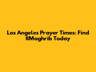Los Angeles Prayer Times: Find IIMaghrib Today