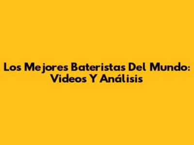 Los Mejores Bateristas Del Mundo: Videos Y Análisis