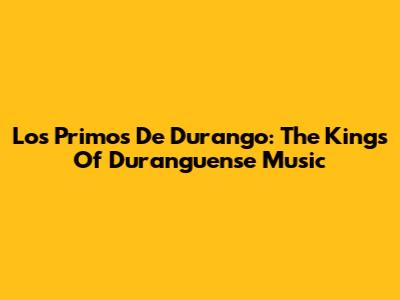 Los Primos De Durango: The Kings Of Duranguense Music