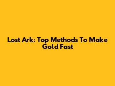Lost Ark: Top Methods To Make Gold Fast