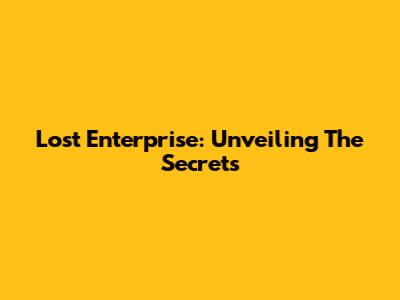 Lost Enterprise: Unveiling The Secrets