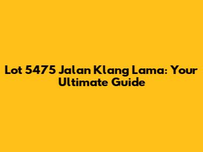 Lot 5475 Jalan Klang Lama: Your Ultimate Guide