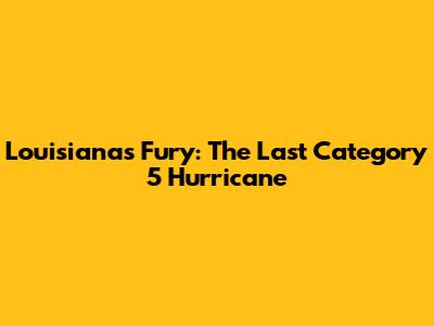 Louisiana's Fury: The Last Category 5 Hurricane
