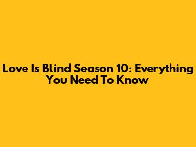 Love Is Blind Season 10: Everything You Need To Know