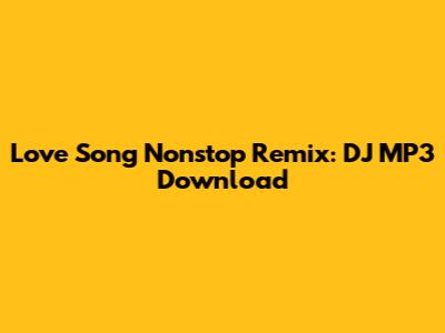 Love Song Nonstop Remix: DJ MP3 Download