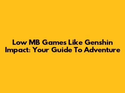 Low MB Games Like Genshin Impact: Your Guide To Adventure