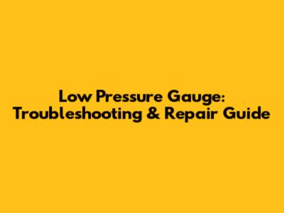 Low Pressure Gauge: Troubleshooting & Repair Guide