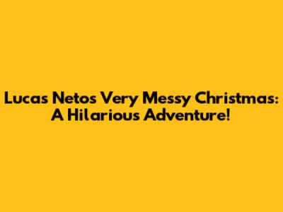 Lucas Neto's Very Messy Christmas: A Hilarious Adventure!