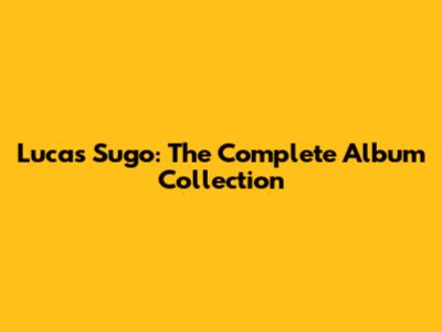 Lucas Sugo: The Complete Album Collection