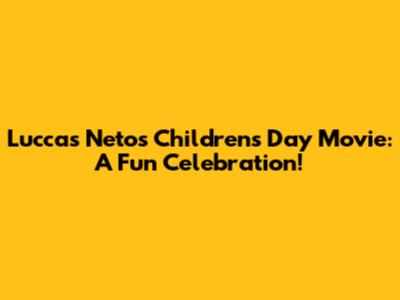 Luccas Neto's Children's Day Movie: A Fun Celebration!