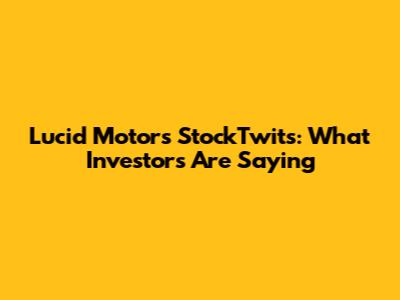 Lucid Motors StockTwits: What Investors Are Saying