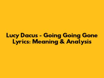Lucy Dacus - Going Going Gone Lyrics: Meaning & Analysis