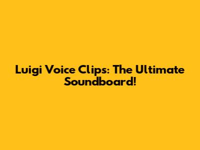 Luigi Voice Clips: The Ultimate Soundboard!