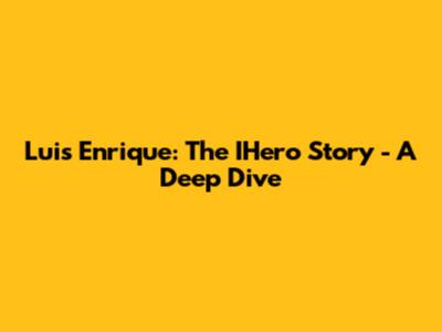 Luis Enrique: The IHero Story - A Deep Dive