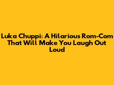 Luka Chuppi: A Hilarious Rom-Com That Will Make You Laugh Out Loud