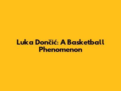 Luka Dončić: A Basketball Phenomenon