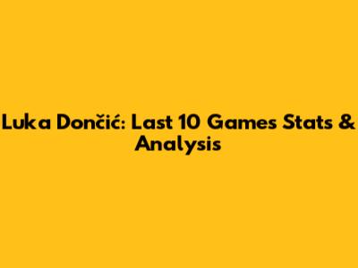 Luka Dončić: Last 10 Games Stats & Analysis