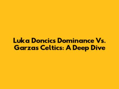 Luka Doncic's Dominance Vs. Garza's Celtics: A Deep Dive