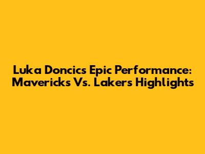 Luka Doncic's Epic Performance: Mavericks Vs. Lakers Highlights