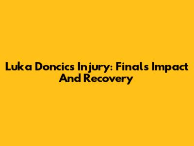 Luka Doncic's Injury: Finals Impact And Recovery