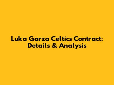 Luka Garza Celtics Contract: Details & Analysis