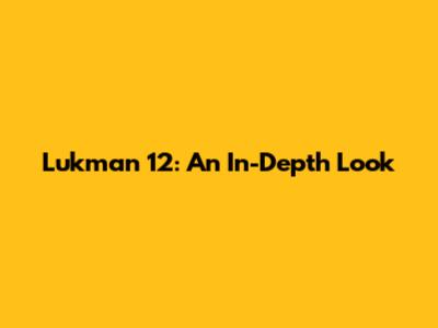 Lukman 12: An In-Depth Look