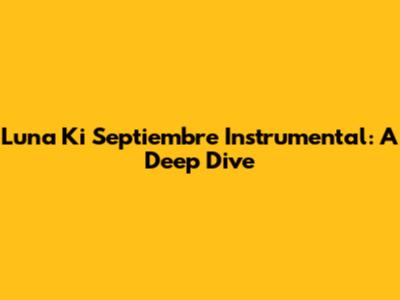 Luna Ki Septiembre Instrumental: A Deep Dive