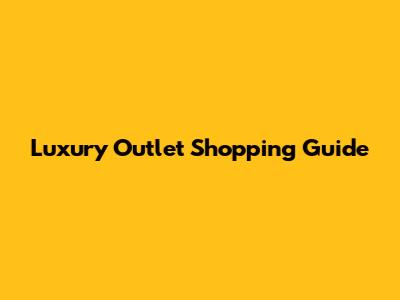 Luxury Outlet Shopping Guide