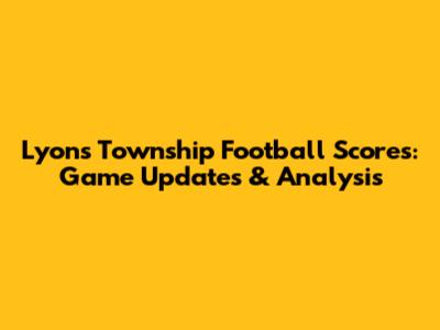 Lyons Township Football Scores: Game Updates & Analysis