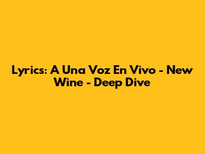 Lyrics: A Una Voz En Vivo - New Wine - Deep Dive
