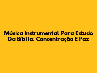 Música Instrumental Para Estudo Da Bíblia: Concentração E Paz