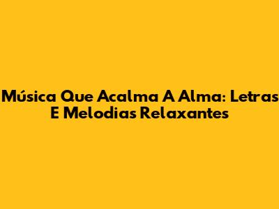 Música Que Acalma A Alma: Letras E Melodias Relaxantes