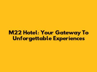 M22 Hotel: Your Gateway To Unforgettable Experiences