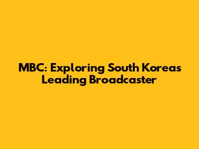 MBC: Exploring South Korea's Leading Broadcaster